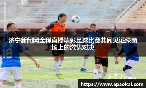 济宁新闻网全程直播精彩足球比赛共同见证绿茵场上的激情对决