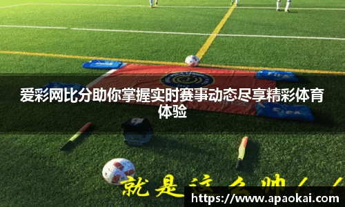 爱彩网比分助你掌握实时赛事动态尽享精彩体育体验