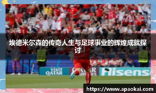 埃德米尔森的传奇人生与足球事业的辉煌成就探讨